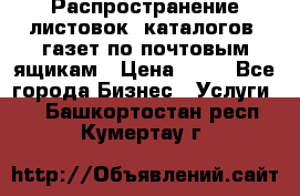 Распространение листовок, каталогов, газет по почтовым ящикам › Цена ­ 40 - Все города Бизнес » Услуги   . Башкортостан респ.,Кумертау г.